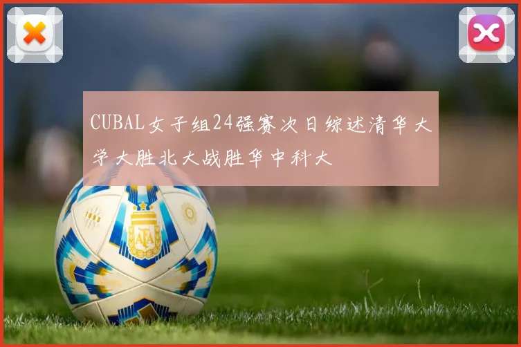 CUBAL女子组24强赛次日综述清华大学大胜北大战胜华中科大