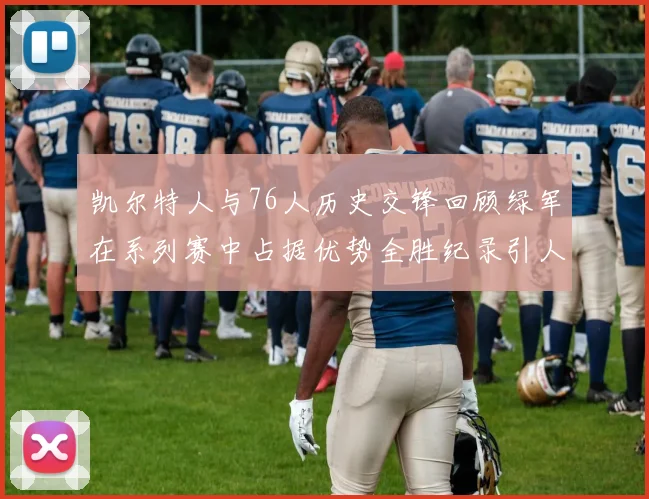 凯尔特人与76人历史交锋回顾绿军在系列赛中占据优势全胜纪录引人关注