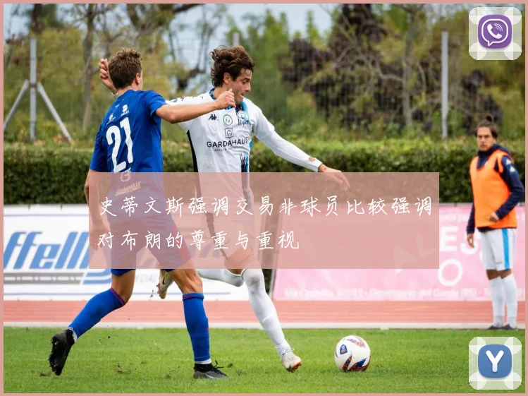 史蒂文斯强调交易非球员比较强调对布朗的尊重与重视