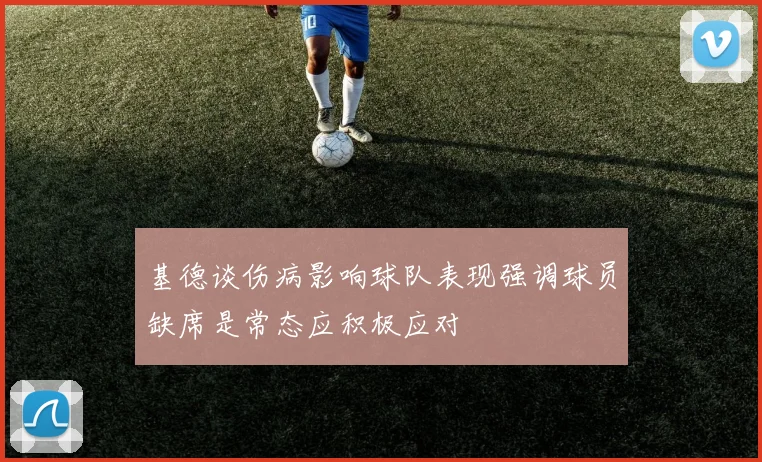 基德谈伤病影响球队表现强调球员缺席是常态应积极应对