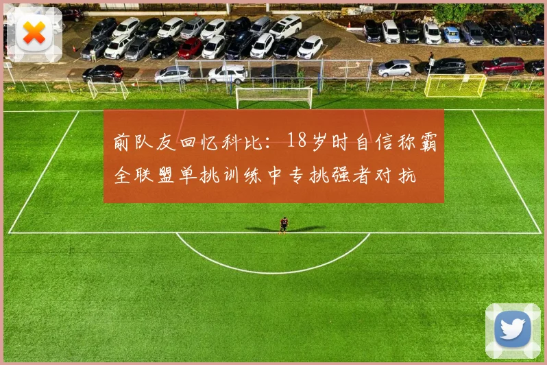 前队友回忆科比：18岁时自信称霸全联盟单挑训练中专挑强者对抗