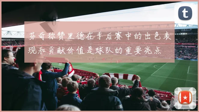 芬奇称赞里德在季后赛中的出色表现和贡献价值是球队的重要亮点