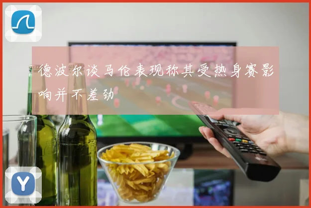 德波尔谈马伦表现称其受热身赛影响并不差劲