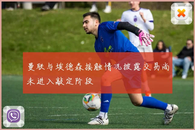 曼联与埃德森接触情况披露交易尚未进入敲定阶段