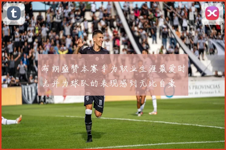 布朗盛赞本赛季为职业生涯最爱时光并为球队的表现感到无比自豪