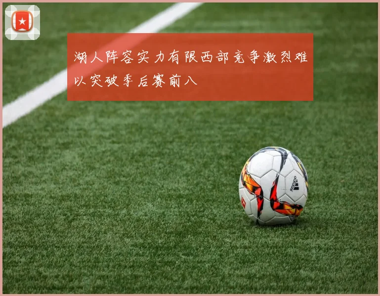 湖人阵容实力有限西部竞争激烈难以突破季后赛前八