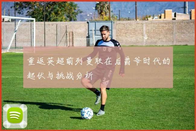 重返英超前列曼联在后爵爷时代的起伏与挑战分析